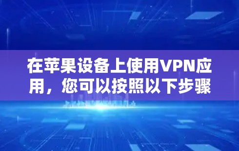 在苹果设备上使用VPN应用,您可以按照以下步骤操作 在苹果设备上使用VPN应用,您可以按照以下步骤操作