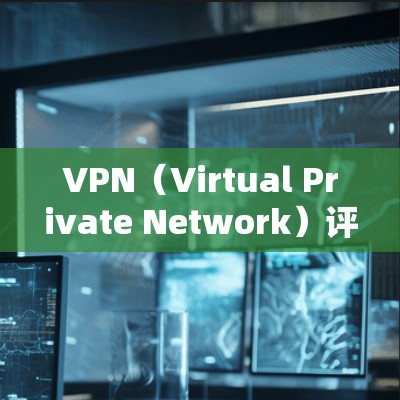 VPN（Virtual Private Network）评测是一项需要综合考虑多方面因素的工作，包括网络性能、安全性、隐私保护、兼容性等。以下是一些关于VPN评测的资料和建议，供您参考