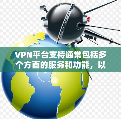VPN平台支持通常包括多个方面的服务和功能，以满足用户的不同需求。以下是关于VPN平台支持的详细分析