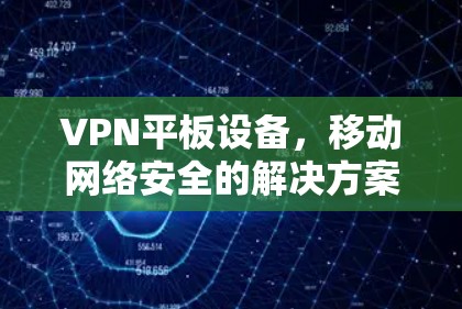 VPN平板设备，移动网络安全的解决方案