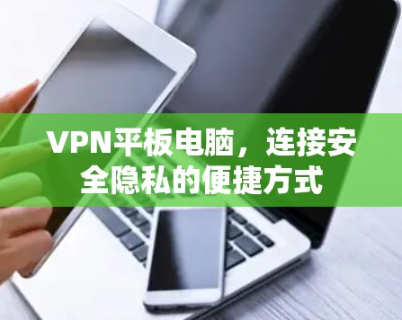VPN平板电脑，连接安全隐私的便捷方式