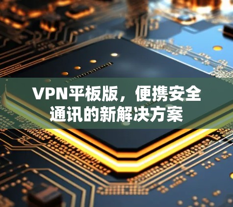 VPN平板版,便携安全通讯的新解决方案 VPN平板版,便携安全通讯的新解决方案