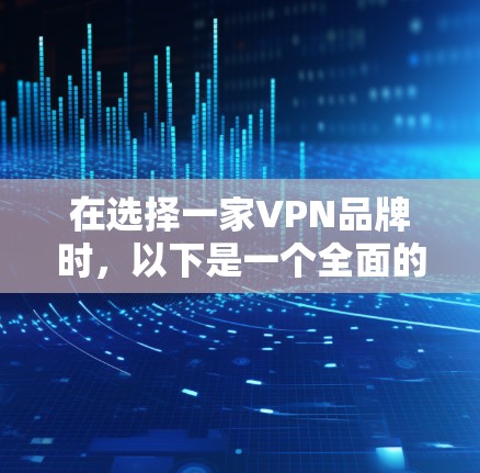 在选择一家VPN品牌时,以下是一个全面的综合评测框架,帮助您做出明智的决定 在选择一家VPN品牌时,以下是一个全面的综合评测框架,帮助您做出明智的决定