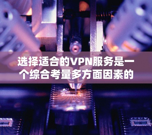 选择适合的VPN服务是一个综合考量多方面因素的过程。以下是根据您的需求整理出的分步指南