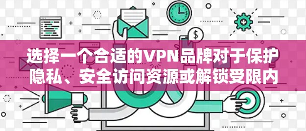选择一个合适的VPN品牌对于保护隐私、安全访问资源或解锁受限内容非常重要。以下是一些关键因素和推荐品牌,帮助你做出明智的选择 选择一个合适的VPN品牌对于保护隐私、安全访问资源或解锁受限内容非常重要。以下是一些关键因素和推荐品牌,帮助你做出明智的选择