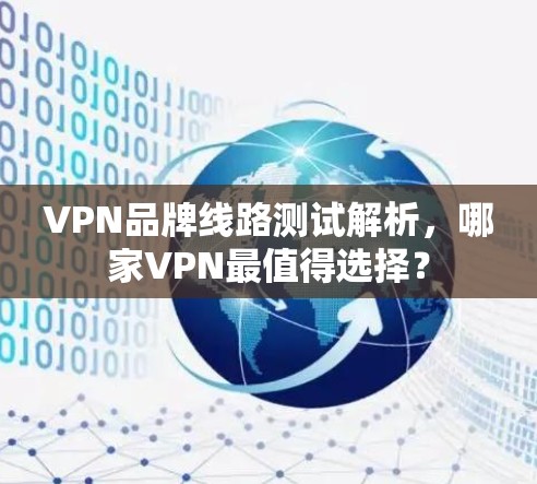 VPN品牌线路测试解析，哪家VPN最值得选择？