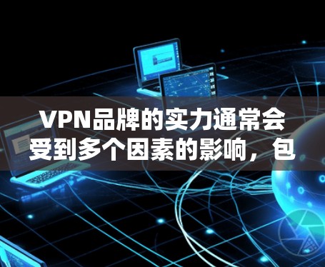 VPN品牌的实力通常会受到多个因素的影响，包括技术能力、用户体验、隐私保护、服务器覆盖、客户服务以及市场口碑等。以下是一些知名的VPN品牌及其实力排名（根据市场份额、用户评价和技术能力）