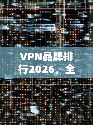 VPN品牌排行2026，全球市场趋势与预测