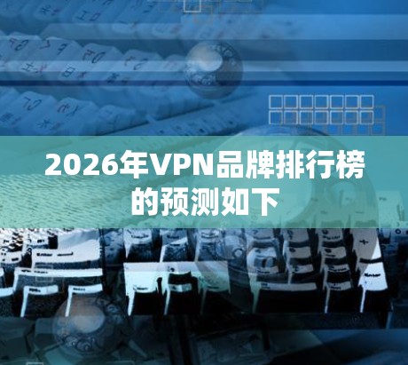 2026年VPN品牌排行榜的预测如下