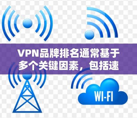 VPN品牌排名通常基于多个关键因素，包括速度、隐私保护、多设备支持、用户体验以及客服质量等。以下是几个主要的VPN品牌及其特点