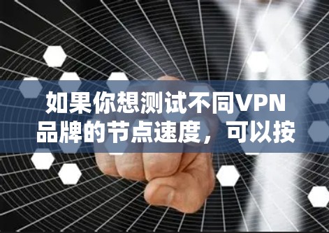 如果你想测试不同VPN品牌的节点速度，可以按照以下步骤进行