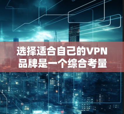 选择适合自己的VPN品牌是一个综合考量多个因素的过程。以下是根据您的需求整理出的分步指南