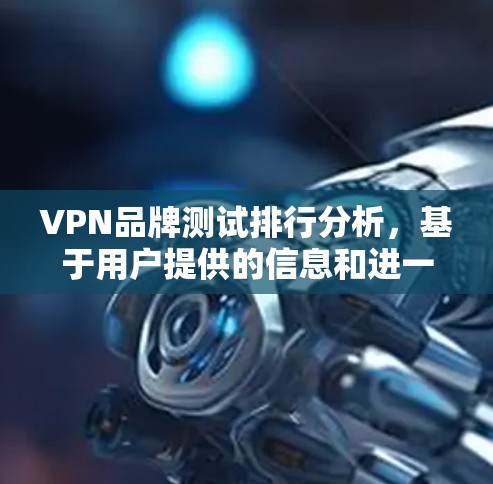 VPN品牌测试排行分析,基于用户提供的信息和进一步思考,以下是对VPN品牌测试排行的详细分析 VPN品牌测试排行分析,基于用户提供的信息和进一步思考,以下是对VPN品牌测试排行的详细分析