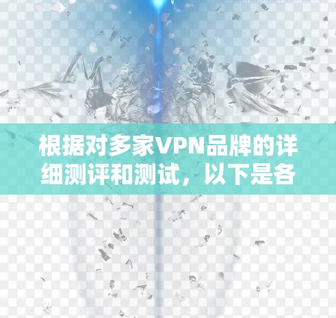 根据对多家VPN品牌的详细测评和测试，以下是各品牌的优缺点总结及推荐