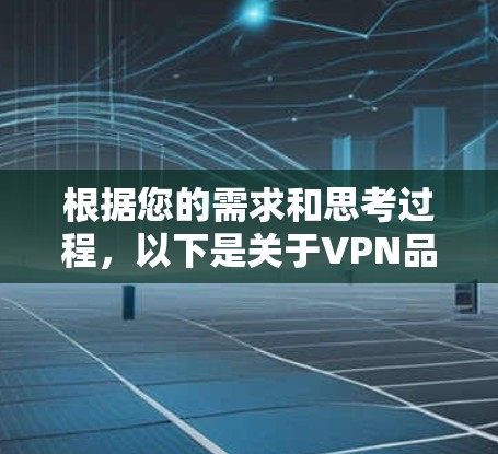 根据您的需求和思考过程，以下是关于VPN品牌APP排行榜的总结和建议