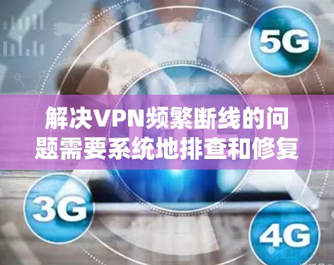 解决VPN频繁断线的问题需要系统地排查和修复可能的原因。以下是一步步的解决方案