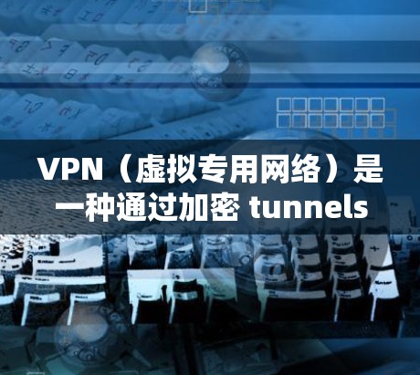 VPN（虚拟专用网络）是一种通过加密 tunnels 在公共网络上建立安全的连接的技术，允许用户访问私有网络资源或加密通信。以下是配置VPN的基本要求和步骤