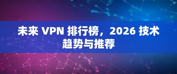 未来 VPN 排行榜，2026 技术趋势与推荐