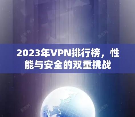 2023年VPN排行榜,性能与安全的双重挑战 2023年VPN排行榜,性能与安全的双重挑战