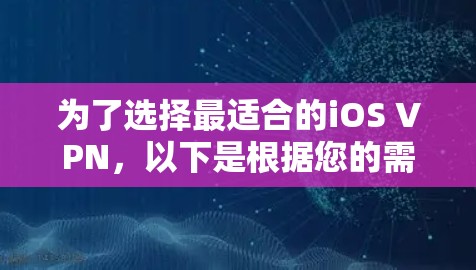 为了选择最适合的iOS VPN,以下是根据您的需求整理的建议 为了选择最适合的iOS VPN,以下是根据您的需求整理的建议