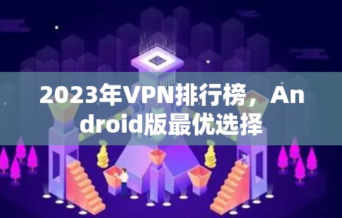 2023年VPN排行榜,Android版最优选择 2023年VPN排行榜,Android版最优选择