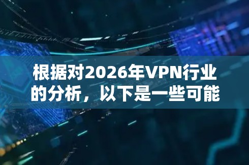 根据对2026年VPN行业的分析,以下是一些可能影响VPN排行榜的因素和预测的排名情况 根据对2026年VPN行业的分析,以下是一些可能影响VPN排行榜的因素和预测的排名情况
