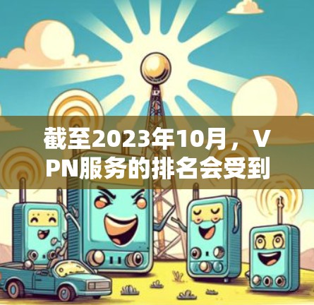 截至2023年10月，VPN服务的排名会受到多方面因素的影响，包括用户反馈、技术能力、服务器覆盖、价格等。以下是一些在2023年表现较为突出的VPN服务