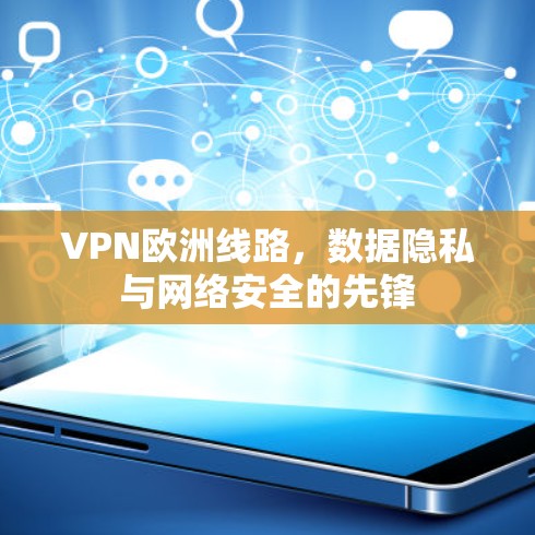 VPN欧洲线路，数据隐私与网络安全的先锋