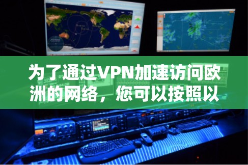 为了通过VPN加速访问欧洲的网络，您可以按照以下步骤操作