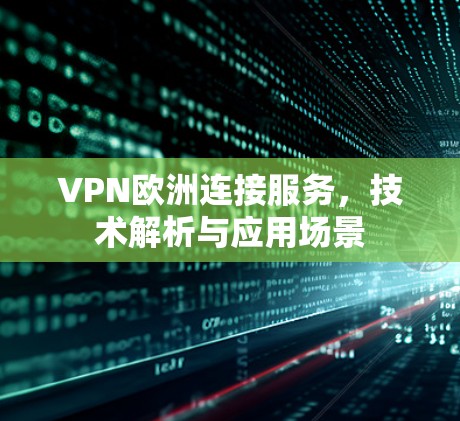 VPN欧洲连接服务，技术解析与应用场景