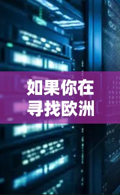 如果你在寻找欧洲地区的VPN服务器节点，以下是一些关键点和信息