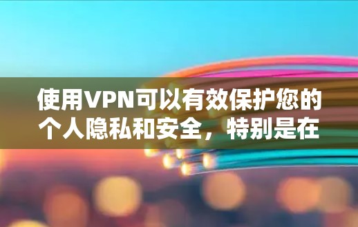 使用VPN可以有效保护您的个人隐私和安全，特别是在公共网络环境下。以下是根据您的思考过程整理的详细指南，帮助您选择合适的VPN服务