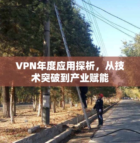 VPN年度应用探析，从技术突破到产业赋能