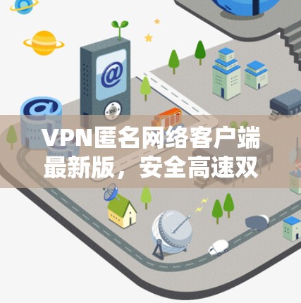 VPN匿名网络客户端最新版，安全高速双保障