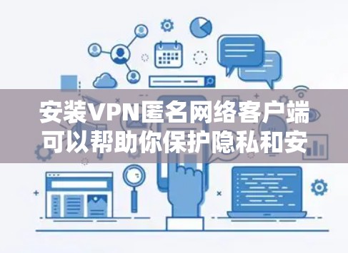 安装VPN匿名网络客户端可以帮助你保护隐私和安全。以下是详细的步骤指南