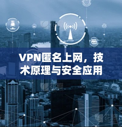 VPN匿名上网，技术原理与安全应用