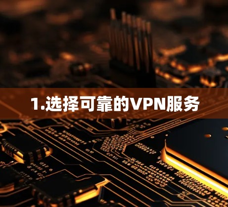 1.选择可靠的VPN服务 1.选择可靠的VPN服务