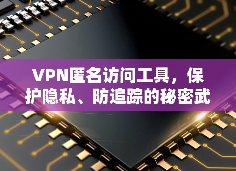 VPN匿名访问工具,保护隐私、防追踪的秘密武器 VPN匿名访问工具,保护隐私、防追踪的秘密武器