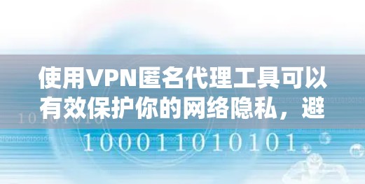 使用VPN匿名代理工具可以有效保护你的网络隐私，避免被追踪，并绕过地理限制。以下是对VPN匿名代理工具的详细分析和建议