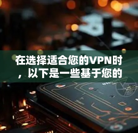 在选择适合您的VPN时，以下是一些基于您的需求和考虑因素的建议