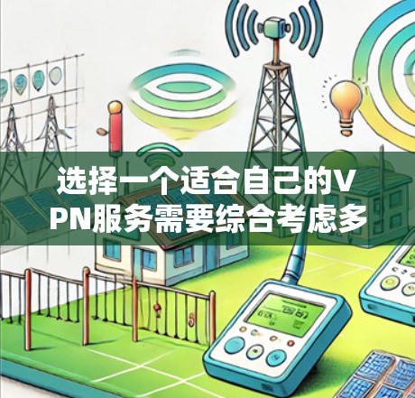 选择一个适合自己的VPN服务需要综合考虑多个因素，以下是根据您的需求整理的推荐