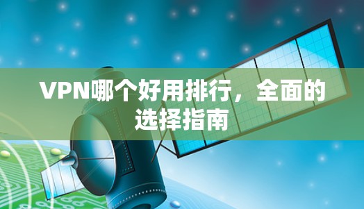 VPN哪个好用排行,全面的选择指南 VPN哪个好用排行,全面的选择指南