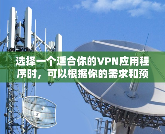 选择一个适合你的VPN应用程序时，可以根据你的需求和预算来决定。以下是一些常用的和受欢迎的VPN应用程序推荐