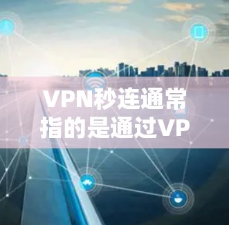 VPN秒连通常指的是通过VPN连接服务器的速度非常快，几乎瞬间就能建立连接的意思。以下是一些可能导致VPN连接快速建立的原因和建议