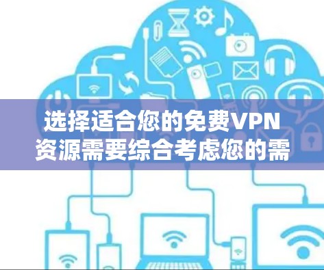 选择适合您的免费VPN资源需要综合考虑您的需求、服务质量和安全性。以下是根据您的需求整理的建议 选择适合您的免费VPN资源需要综合考虑您的需求、服务质量和安全性。以下是根据您的需求整理的建议