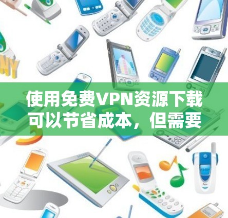 使用免费VPN资源下载可以节省成本,但需要注意潜在的风险和限制。以下是一些建议和资源 使用免费VPN资源下载可以节省成本,但需要注意潜在的风险和限制。以下是一些建议和资源