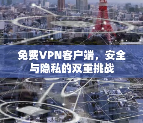 免费VPN客户端,安全与隐私的双重挑战 免费VPN客户端,安全与隐私的双重挑战