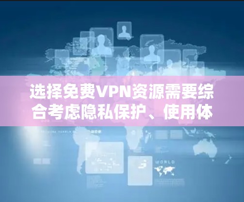 选择免费VPN资源需要综合考虑隐私保护、使用体验、安全性和法律风险。以下是对免费VPN资源的分析和建议