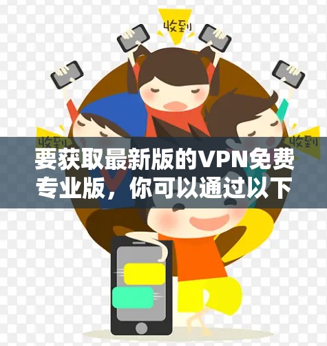 要获取最新版的VPN免费专业版，你可以通过以下几个步骤