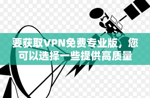 要获取VPN免费专业版,您可以选择一些提供高质量服务的免费VPN提供商。以下是一些常见的免费VPN服务 要获取VPN免费专业版,您可以选择一些提供高质量服务的免费VPN提供商。以下是一些常见的免费VPN服务